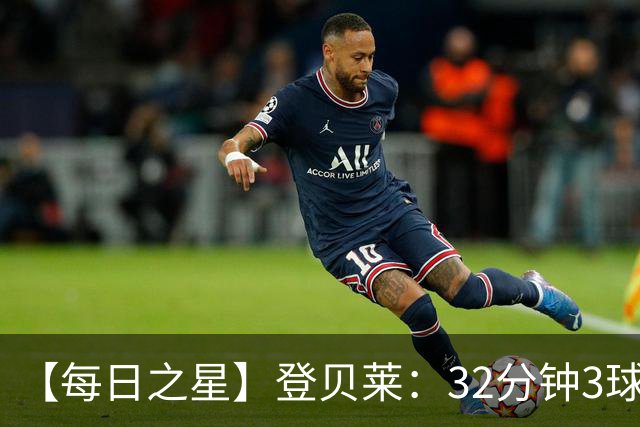【每日之星】登贝莱：32分钟3球封神 用闪电帽子戏法让批评者闭嘴