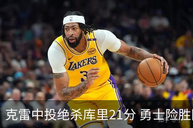 克雷中投绝杀库里21分 勇士险胜国王豪取4连胜