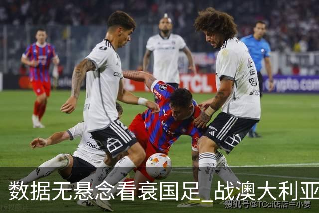 数据无悬念看衰国足 战澳大利亚咱们少输当赢!