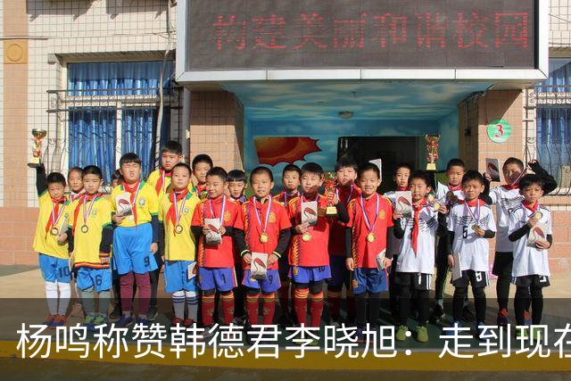 杨鸣称赞韩德君李晓旭：走到现在他们功不可没