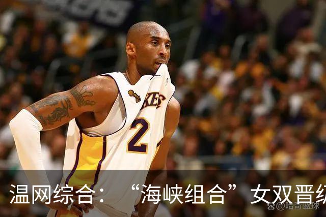 温网综合：“海峡组合”女双晋级 萨巴伦卡爆冷出局