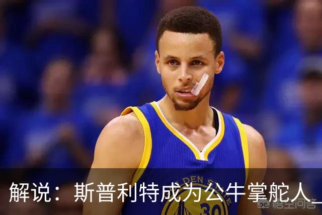 解说：斯普利特成为公牛掌舵人 开拓者老板坚信自己的运营逻辑？