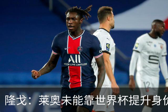 隆戈：莱奥未能靠世界杯提升身价 米兰委托门德斯以6千万欧卖掉他