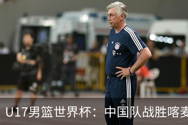 U17男篮世界杯：中国队战胜喀麦隆队